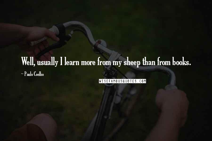 Paulo Coelho Quotes: Well, usually I learn more from my sheep than from books.