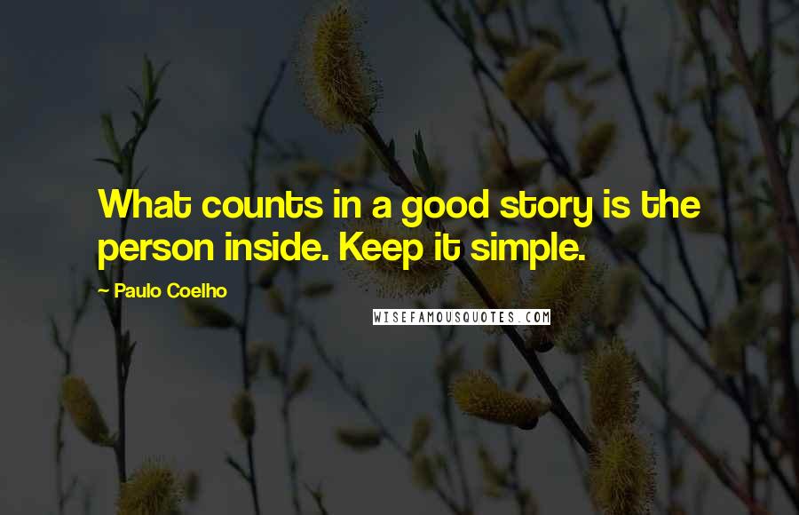 Paulo Coelho Quotes: What counts in a good story is the person inside. Keep it simple.