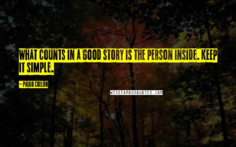 Paulo Coelho Quotes: What counts in a good story is the person inside. Keep it simple.