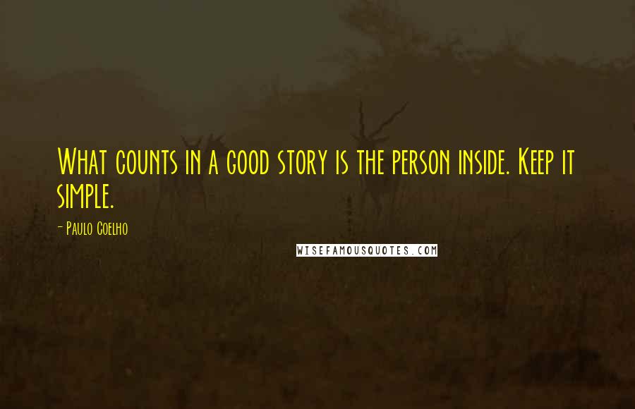 Paulo Coelho Quotes: What counts in a good story is the person inside. Keep it simple.