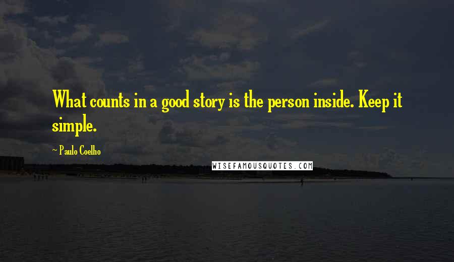 Paulo Coelho Quotes: What counts in a good story is the person inside. Keep it simple.