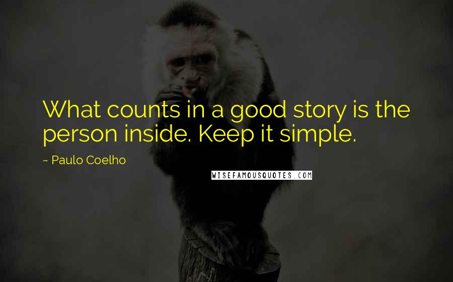 Paulo Coelho Quotes: What counts in a good story is the person inside. Keep it simple.