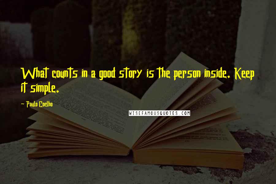 Paulo Coelho Quotes: What counts in a good story is the person inside. Keep it simple.