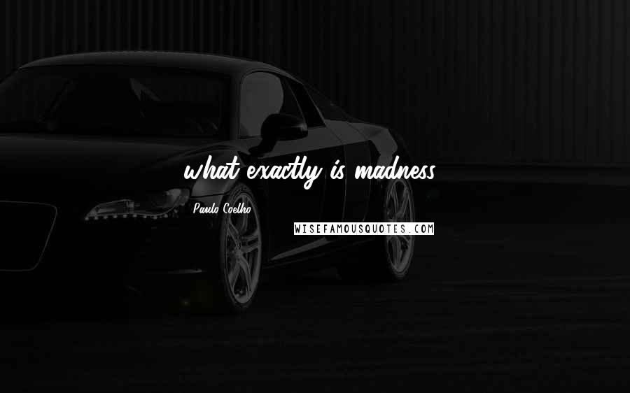 Paulo Coelho Quotes: what exactly is madness?