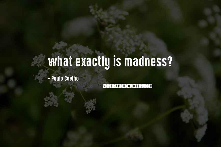 Paulo Coelho Quotes: what exactly is madness?