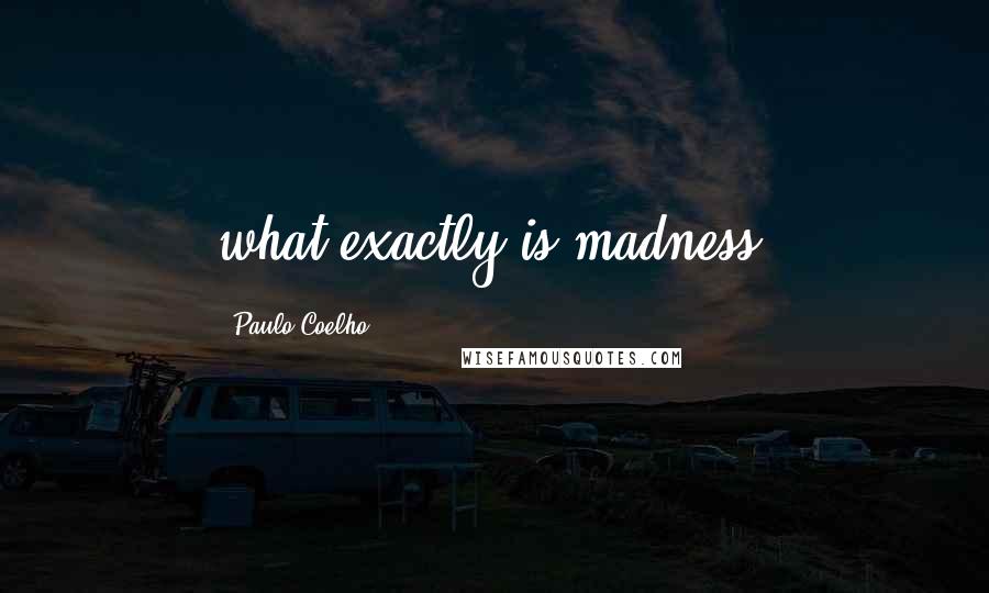 Paulo Coelho Quotes: what exactly is madness?