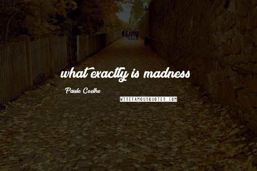 Paulo Coelho Quotes: what exactly is madness?