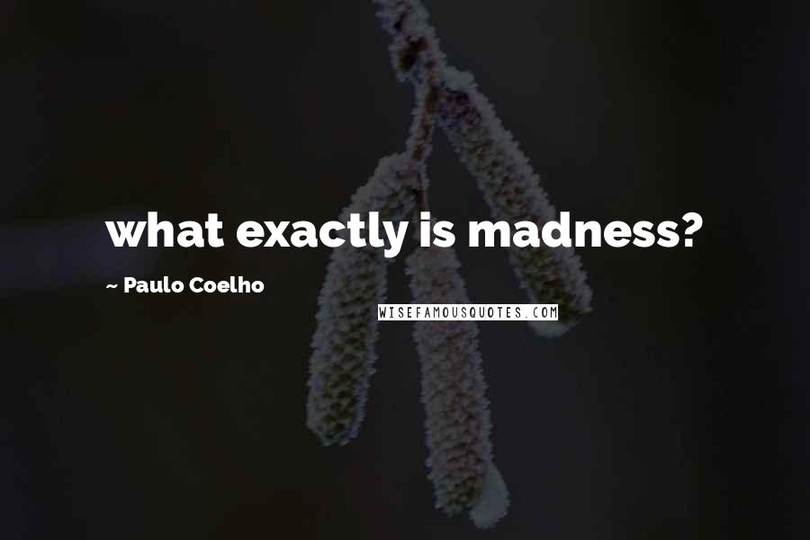 Paulo Coelho Quotes: what exactly is madness?