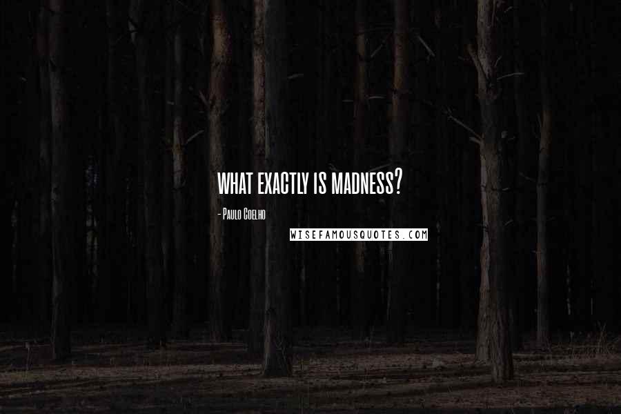 Paulo Coelho Quotes: what exactly is madness?