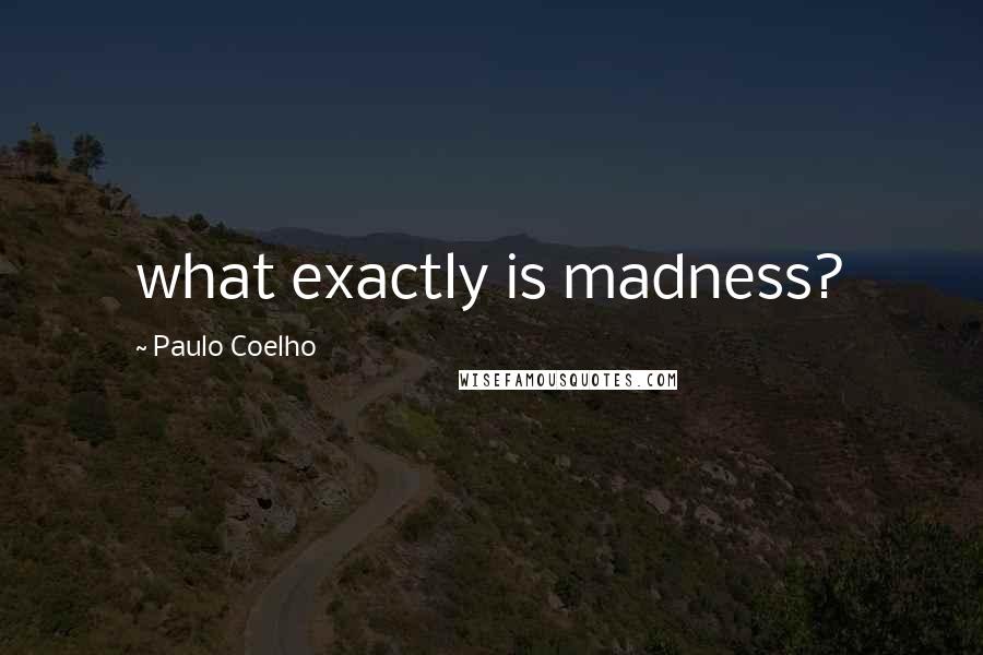 Paulo Coelho Quotes: what exactly is madness?