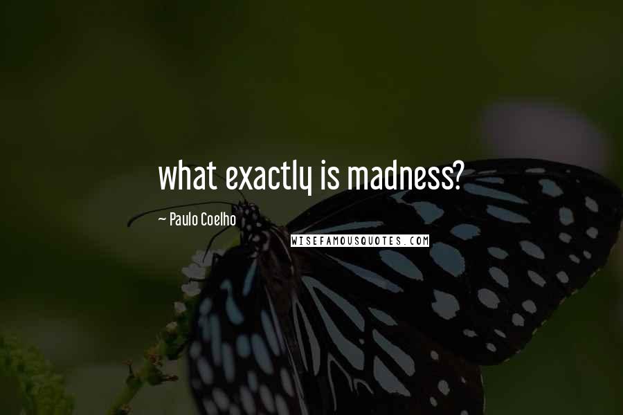 Paulo Coelho Quotes: what exactly is madness?