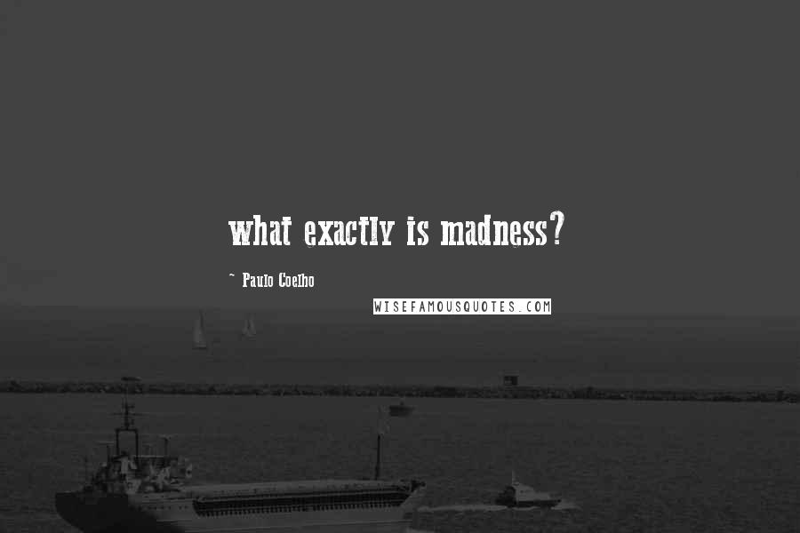 Paulo Coelho Quotes: what exactly is madness?