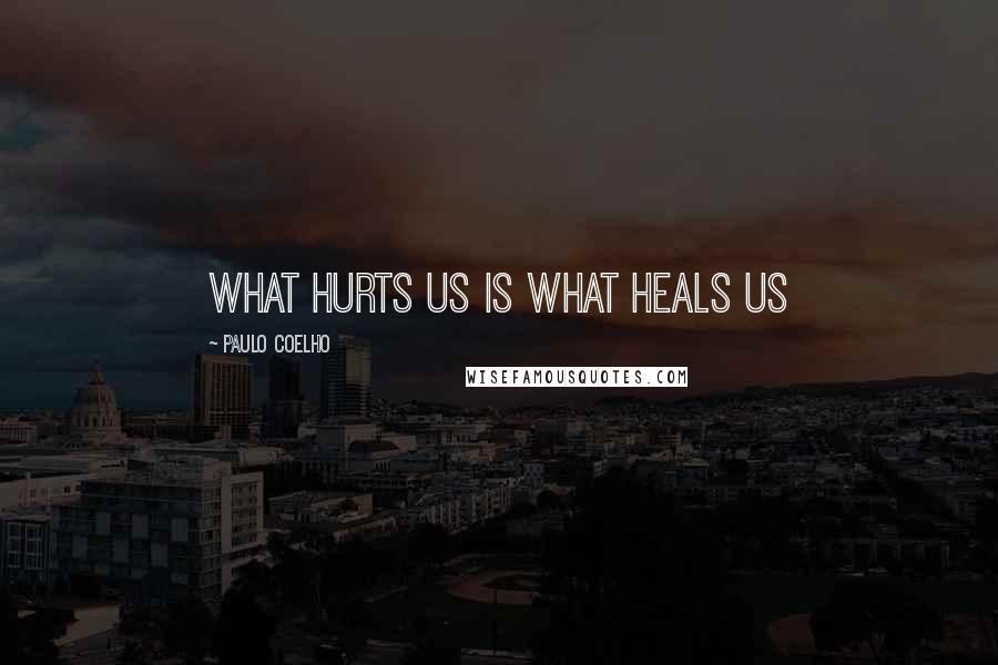 Paulo Coelho Quotes: What hurts us is what heals us