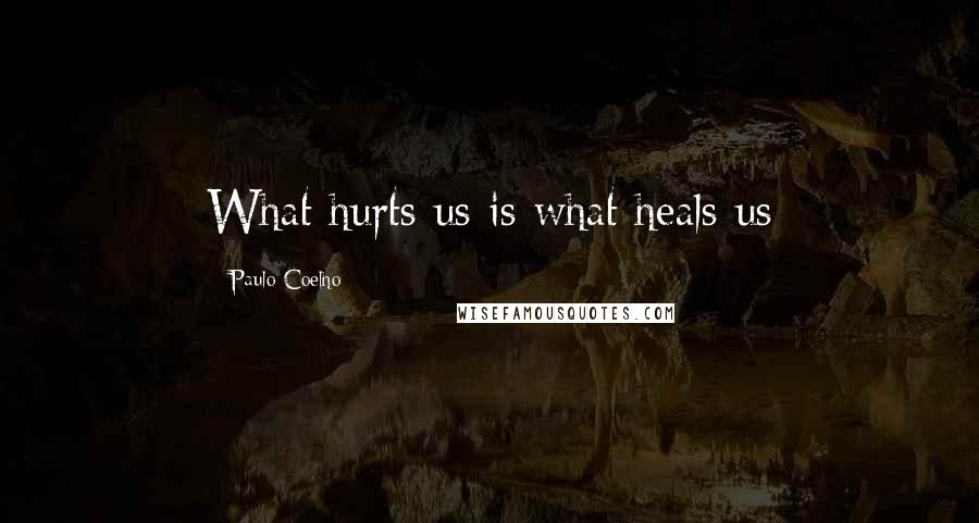 Paulo Coelho Quotes: What hurts us is what heals us