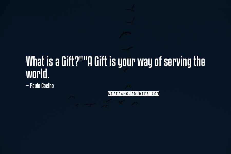 Paulo Coelho Quotes: What is a Gift?""A Gift is your way of serving the world.