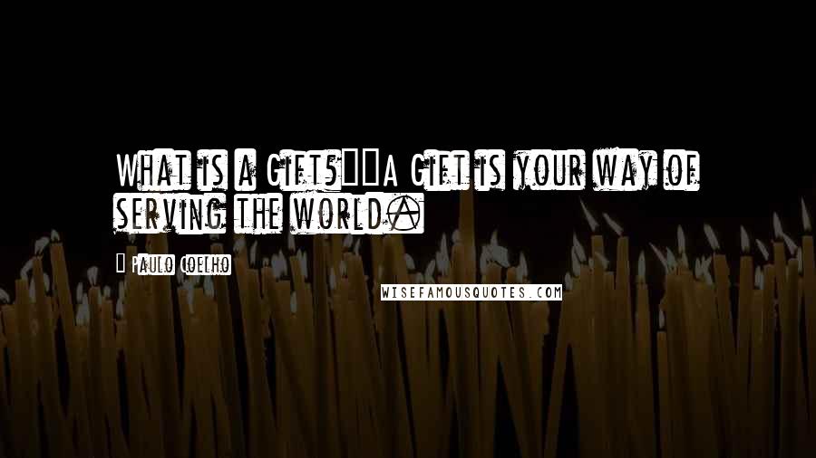 Paulo Coelho Quotes: What is a Gift?""A Gift is your way of serving the world.