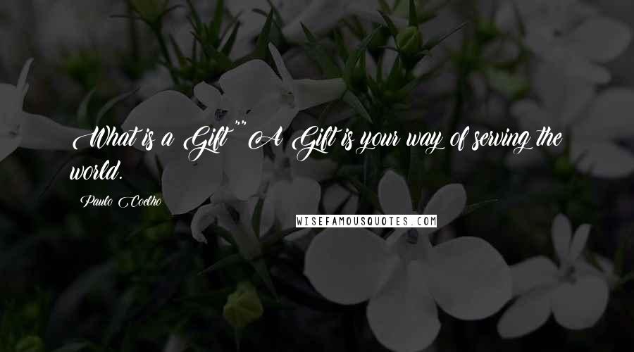 Paulo Coelho Quotes: What is a Gift?""A Gift is your way of serving the world.