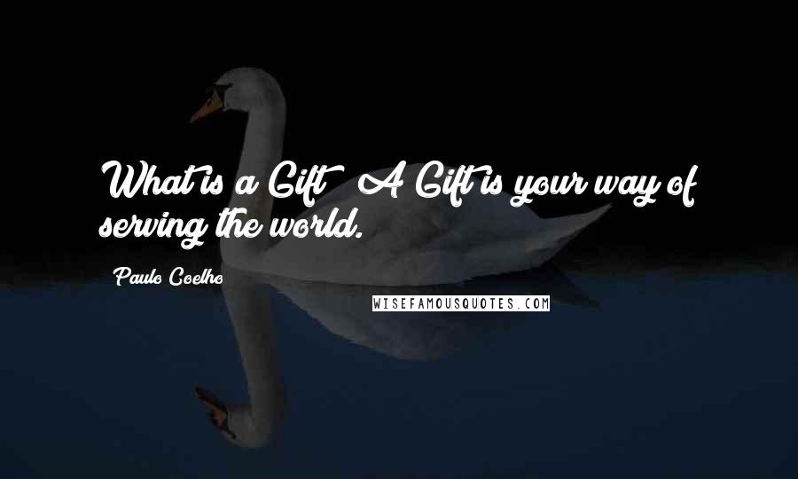 Paulo Coelho Quotes: What is a Gift?""A Gift is your way of serving the world.