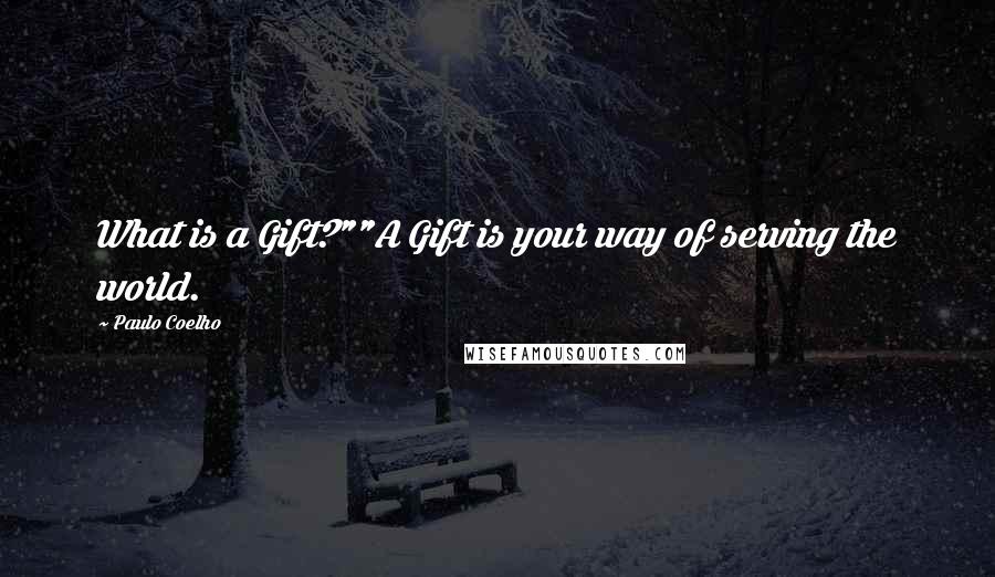 Paulo Coelho Quotes: What is a Gift?""A Gift is your way of serving the world.