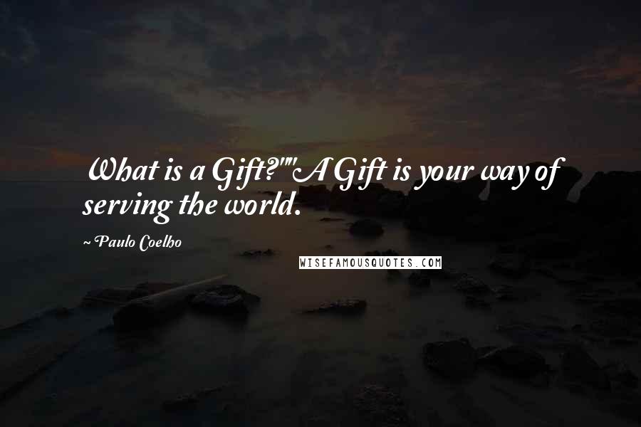 Paulo Coelho Quotes: What is a Gift?""A Gift is your way of serving the world.