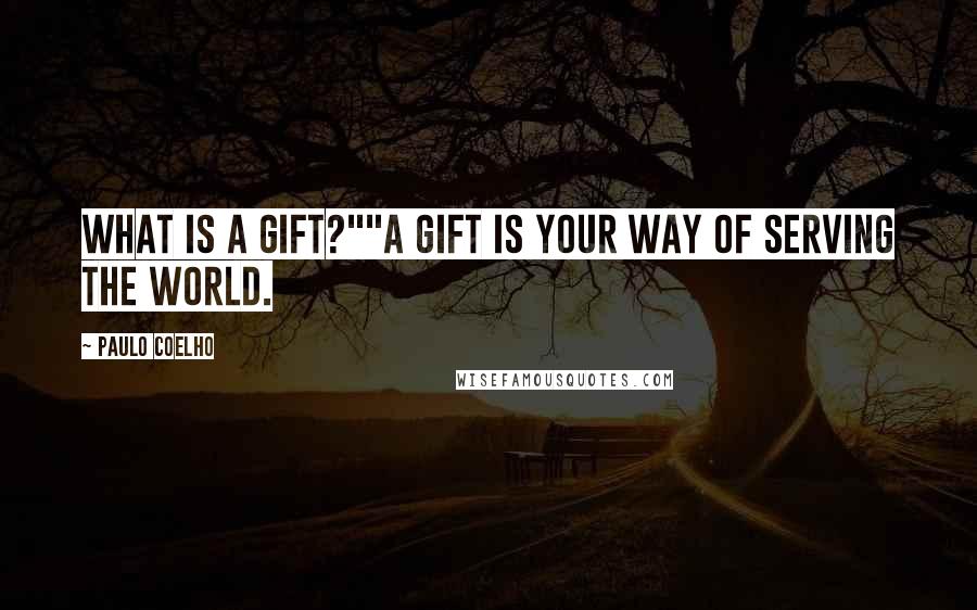 Paulo Coelho Quotes: What is a Gift?""A Gift is your way of serving the world.