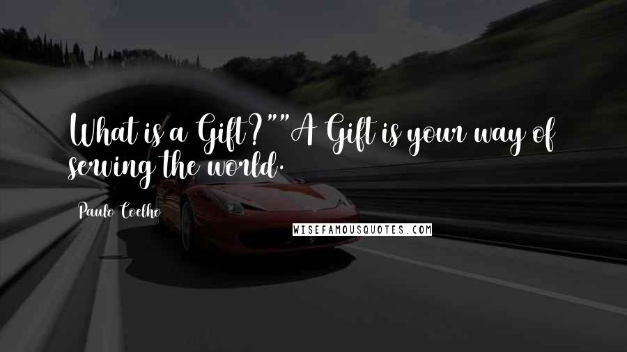 Paulo Coelho Quotes: What is a Gift?""A Gift is your way of serving the world.
