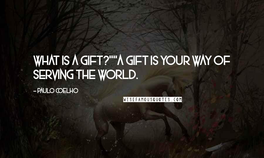 Paulo Coelho Quotes: What is a Gift?""A Gift is your way of serving the world.