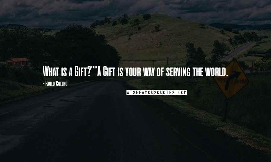 Paulo Coelho Quotes: What is a Gift?""A Gift is your way of serving the world.