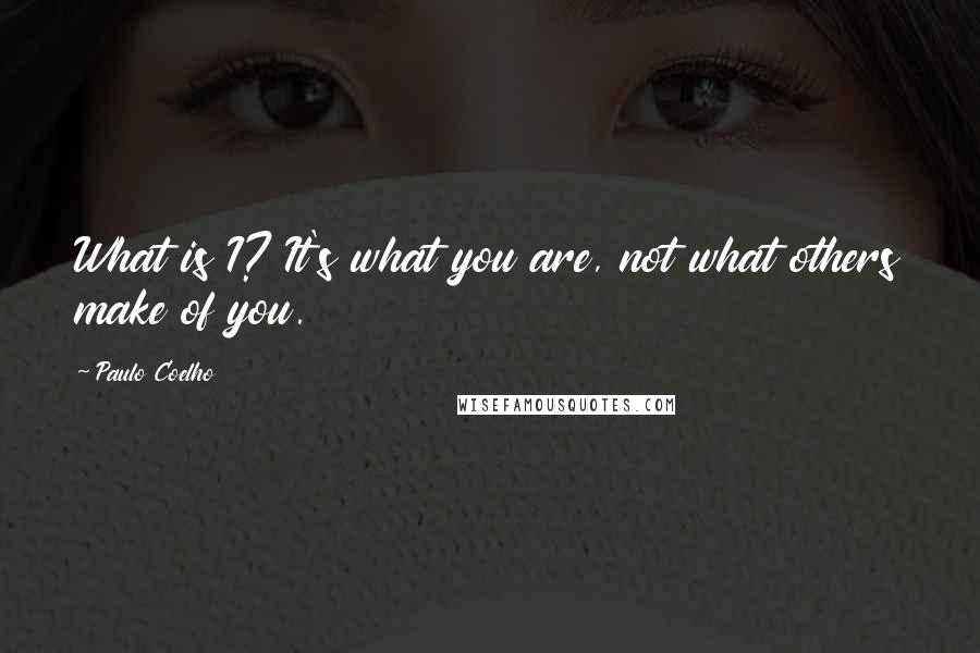 Paulo Coelho Quotes: What is I? It's what you are, not what others make of you.