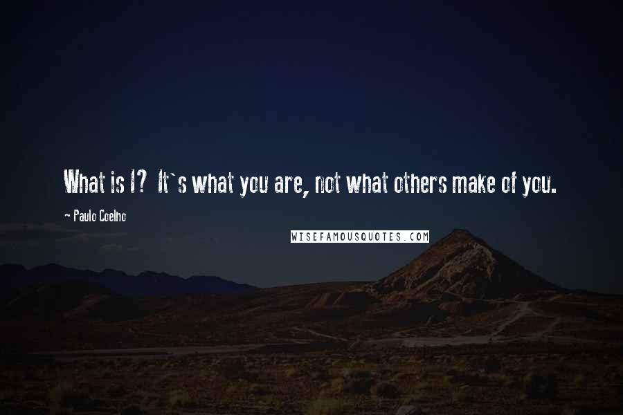 Paulo Coelho Quotes: What is I? It's what you are, not what others make of you.