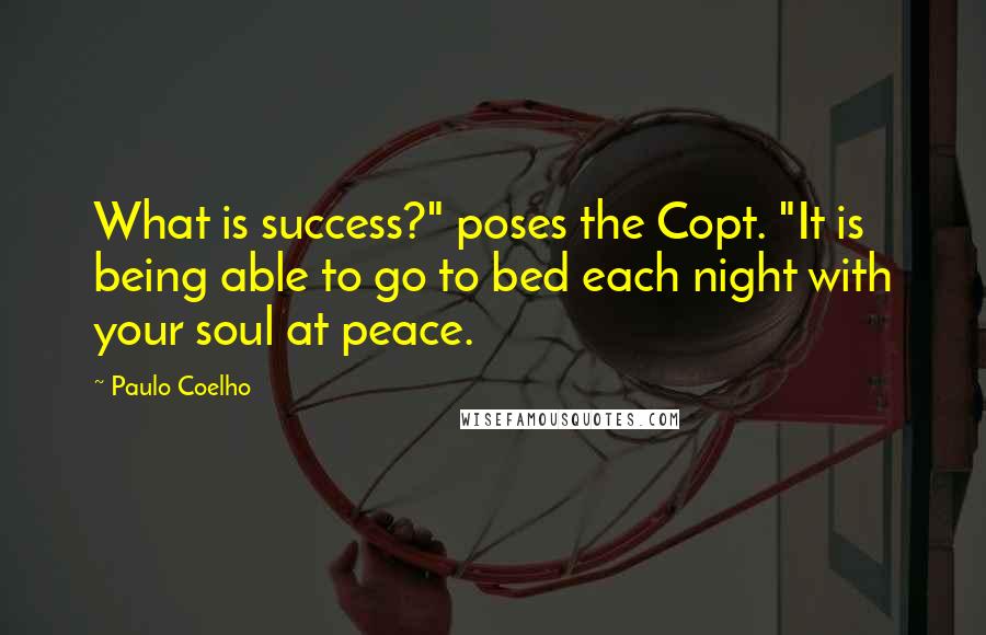 Paulo Coelho Quotes: What is success?" poses the Copt. "It is being able to go to bed each night with your soul at peace.