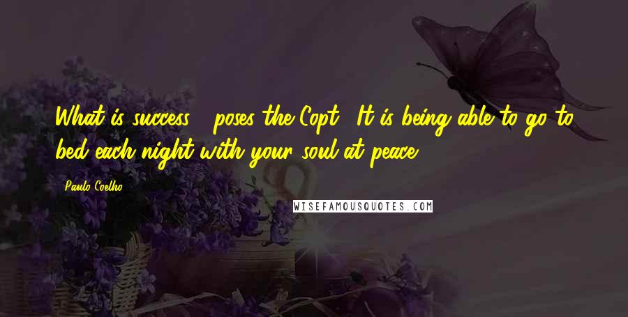 Paulo Coelho Quotes: What is success?" poses the Copt. "It is being able to go to bed each night with your soul at peace.