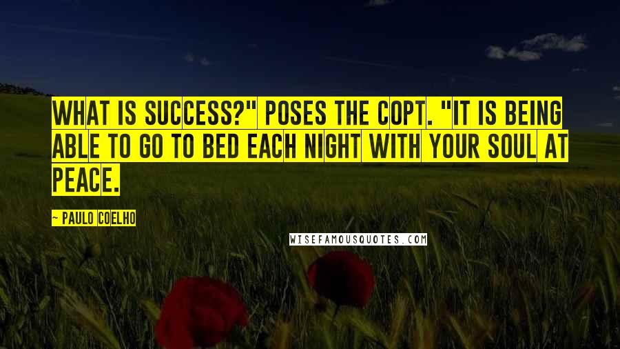 Paulo Coelho Quotes: What is success?" poses the Copt. "It is being able to go to bed each night with your soul at peace.