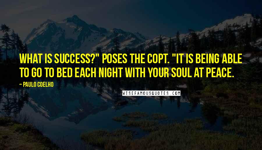 Paulo Coelho Quotes: What is success?" poses the Copt. "It is being able to go to bed each night with your soul at peace.