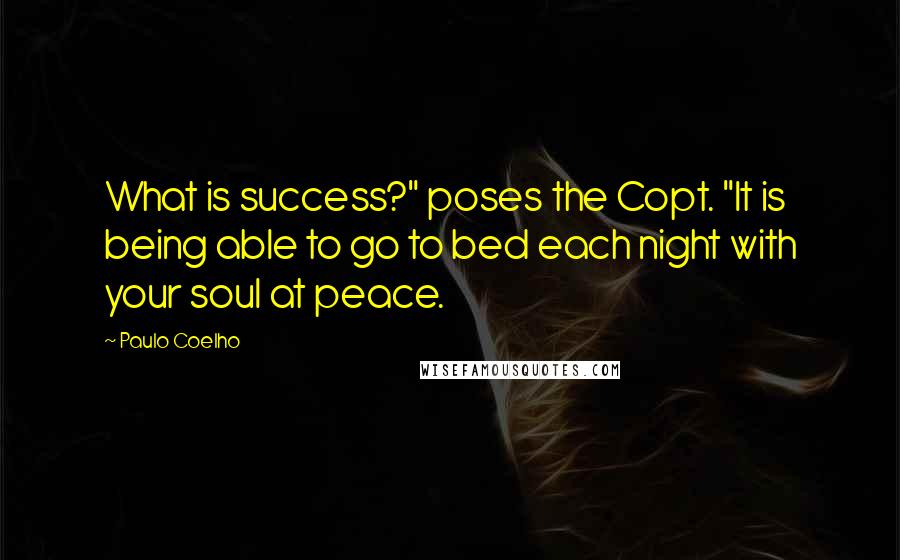 Paulo Coelho Quotes: What is success?" poses the Copt. "It is being able to go to bed each night with your soul at peace.