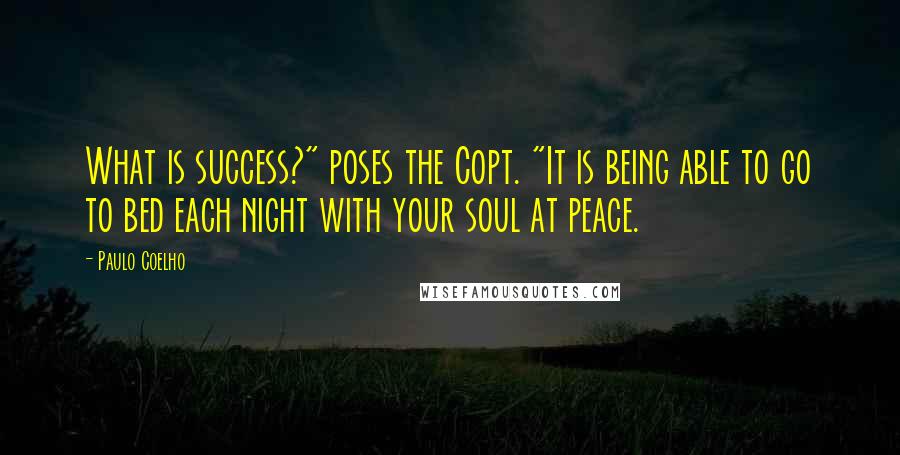 Paulo Coelho Quotes: What is success?" poses the Copt. "It is being able to go to bed each night with your soul at peace.