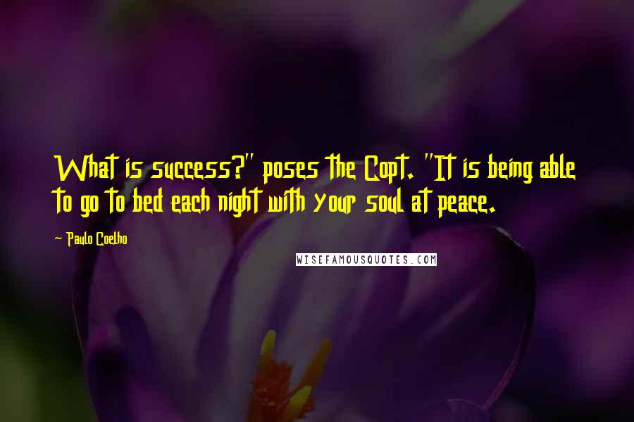 Paulo Coelho Quotes: What is success?" poses the Copt. "It is being able to go to bed each night with your soul at peace.