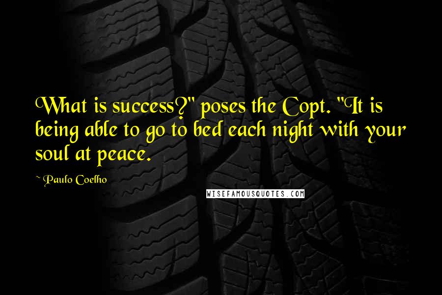 Paulo Coelho Quotes: What is success?" poses the Copt. "It is being able to go to bed each night with your soul at peace.