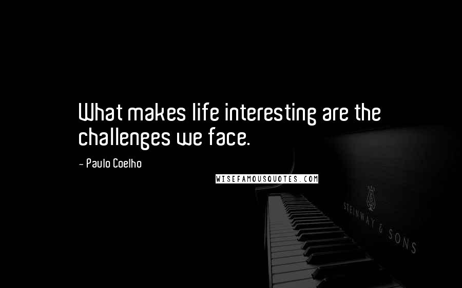Paulo Coelho Quotes: What makes life interesting are the challenges we face.