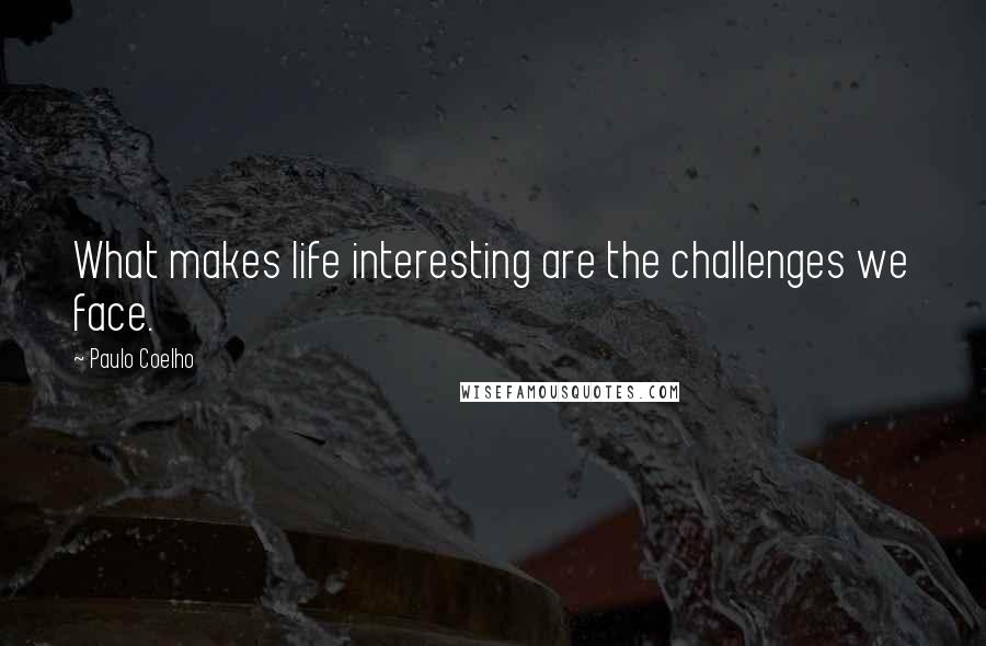 Paulo Coelho Quotes: What makes life interesting are the challenges we face.