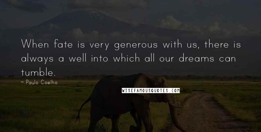 Paulo Coelho Quotes: When fate is very generous with us, there is always a well into which all our dreams can tumble.