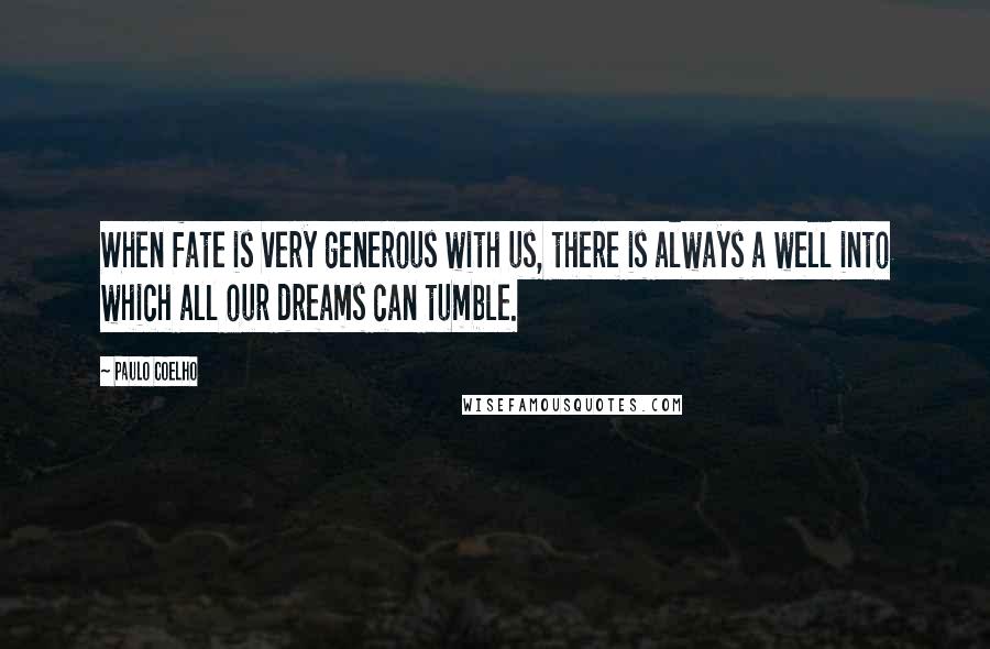 Paulo Coelho Quotes: When fate is very generous with us, there is always a well into which all our dreams can tumble.