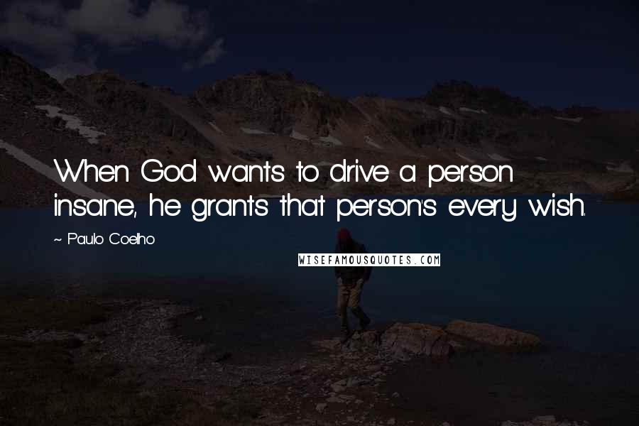 Paulo Coelho Quotes: When God wants to drive a person insane, he grants that person's every wish.