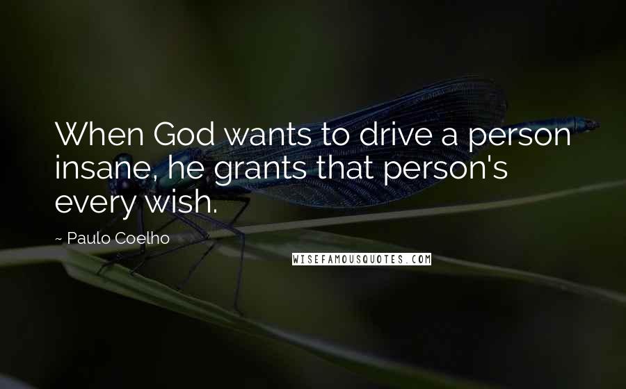 Paulo Coelho Quotes: When God wants to drive a person insane, he grants that person's every wish.