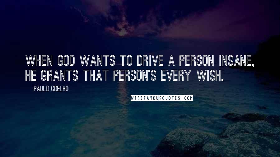 Paulo Coelho Quotes: When God wants to drive a person insane, he grants that person's every wish.