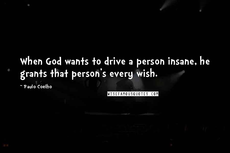Paulo Coelho Quotes: When God wants to drive a person insane, he grants that person's every wish.
