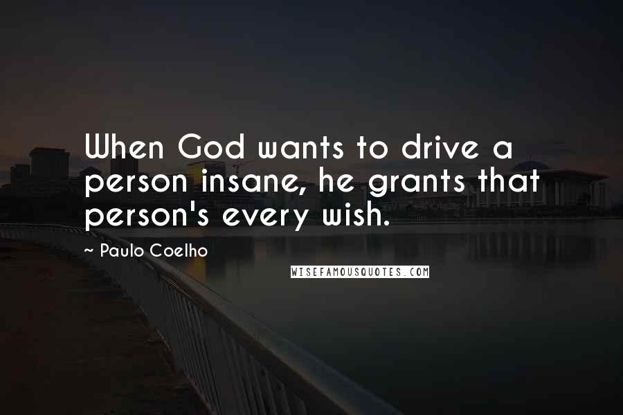 Paulo Coelho Quotes: When God wants to drive a person insane, he grants that person's every wish.