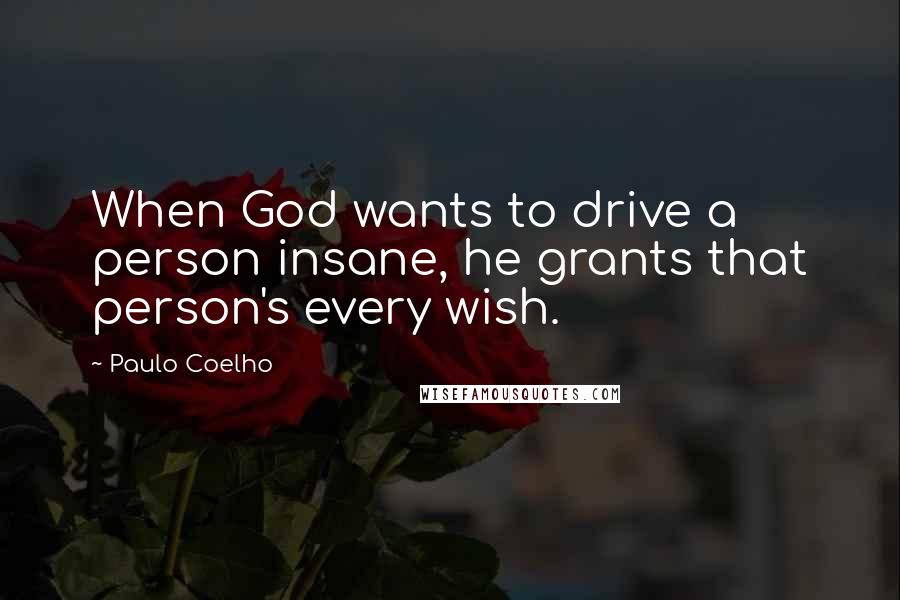 Paulo Coelho Quotes: When God wants to drive a person insane, he grants that person's every wish.