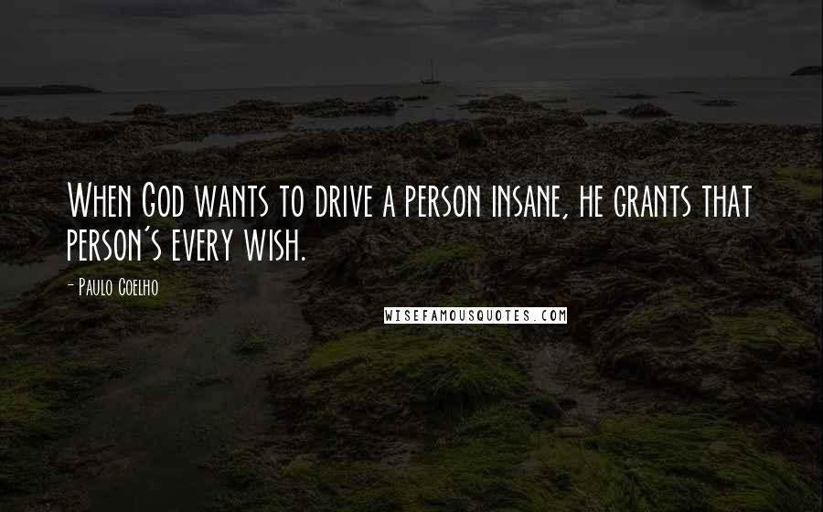 Paulo Coelho Quotes: When God wants to drive a person insane, he grants that person's every wish.