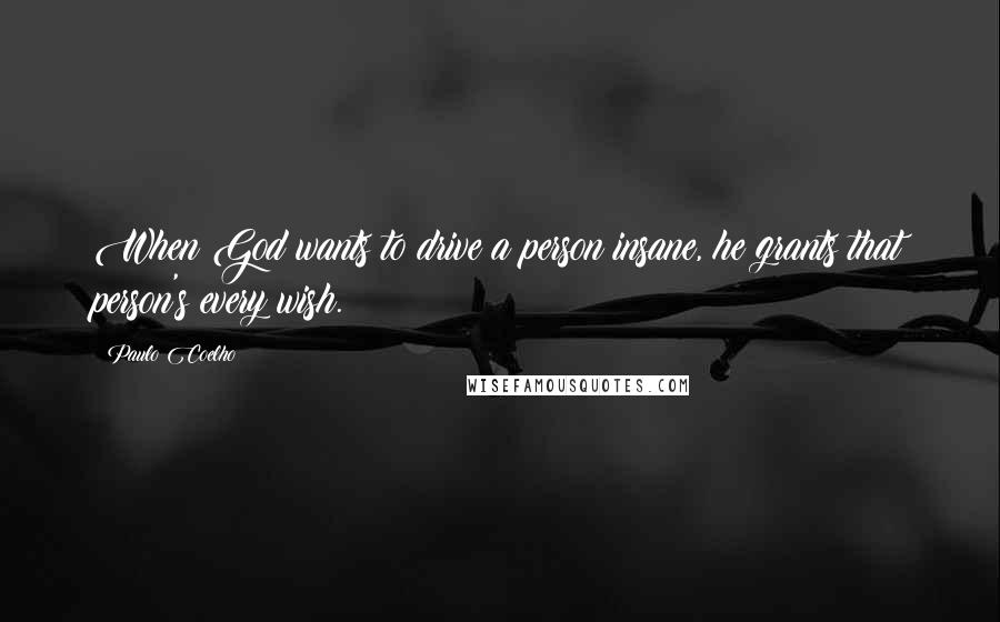 Paulo Coelho Quotes: When God wants to drive a person insane, he grants that person's every wish.